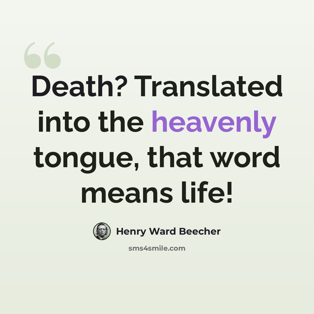 “Death? Translated into the heavenly tongue, that word means life!” quote by Henry Ward Beecher