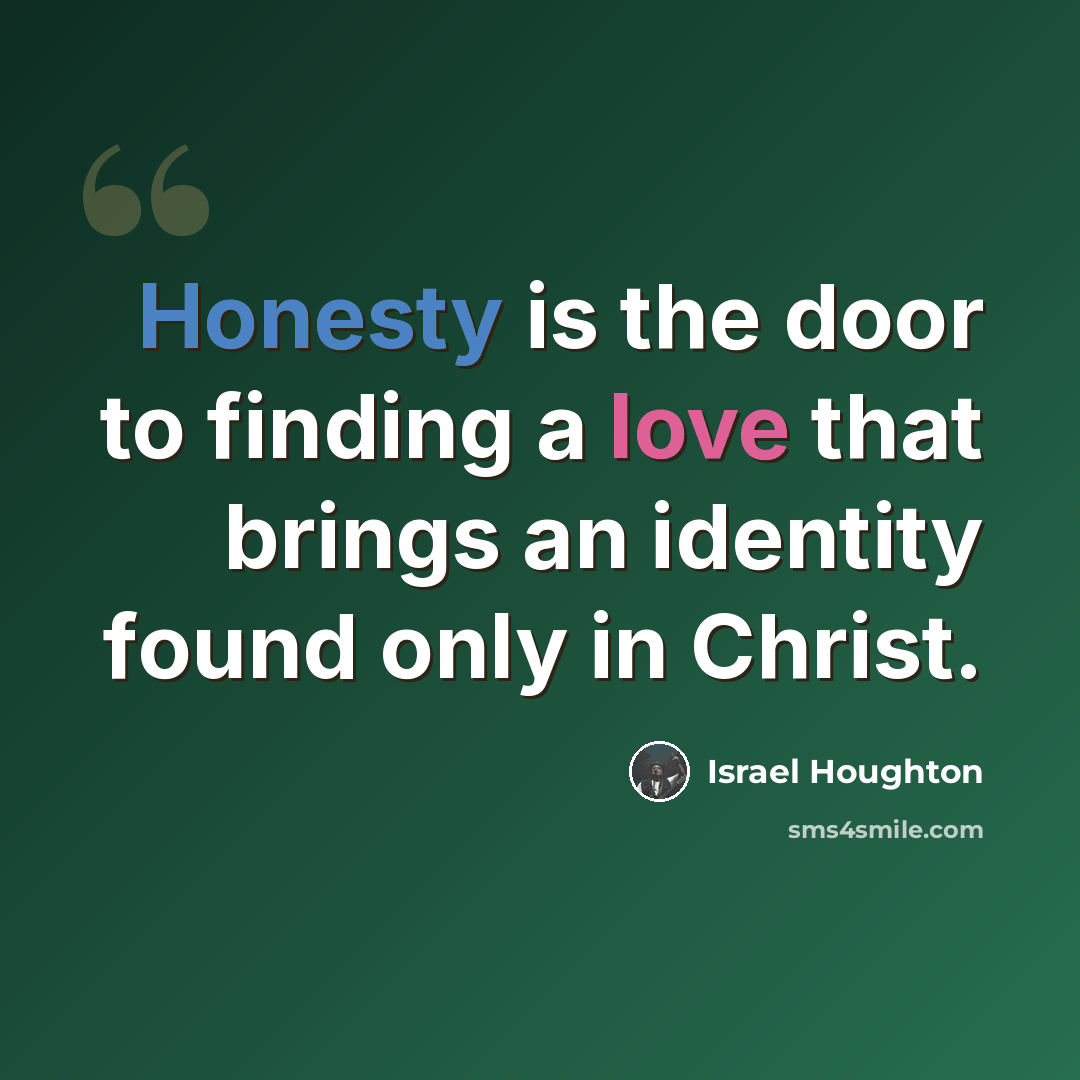 “Honesty is the door to finding a love that brings an identity found only in Christ.” quote by Israel Houghton