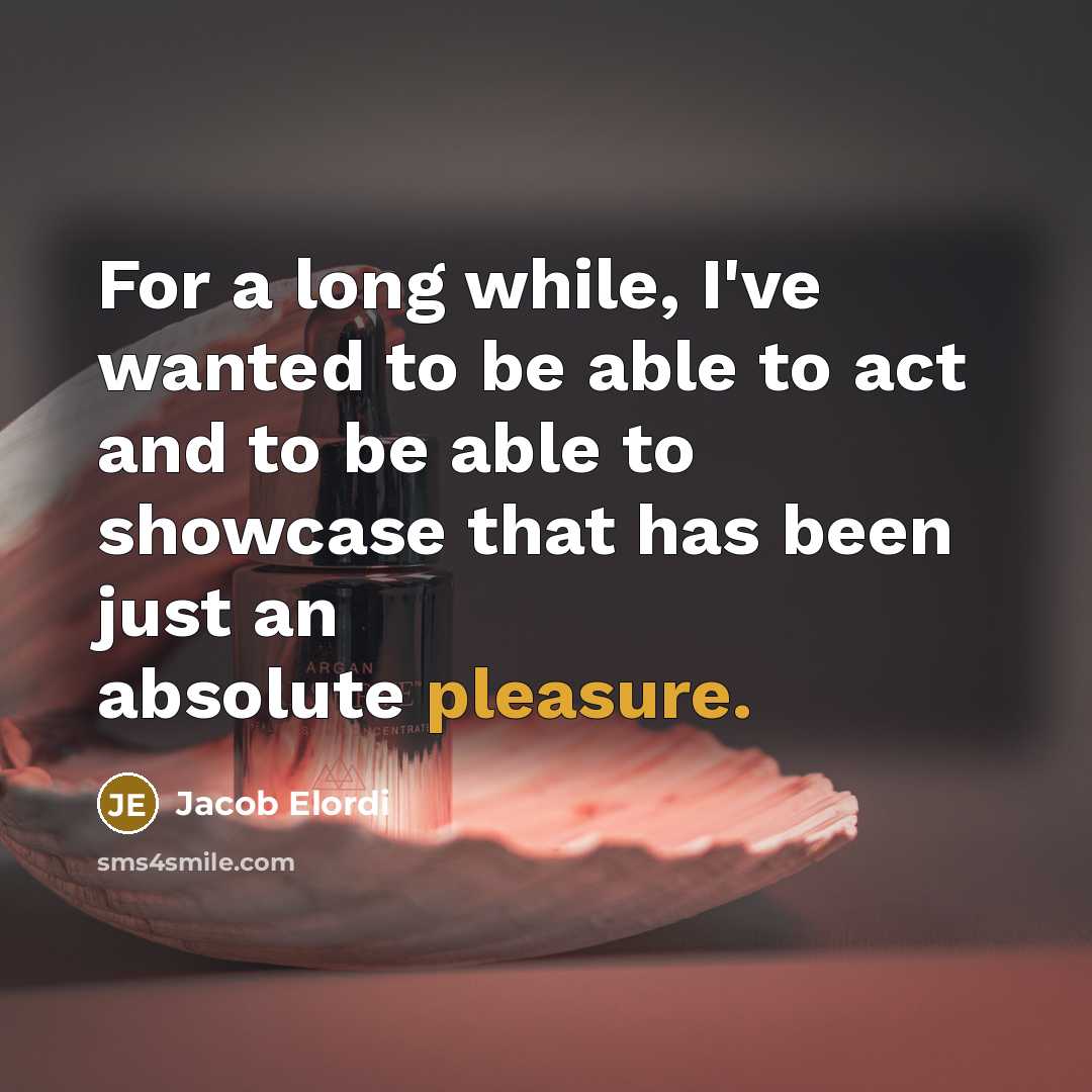 “For a long while, I've wanted to be able to act and to be able to showcase that has been just an absolute pleasure.” quote by Jacob Elordi