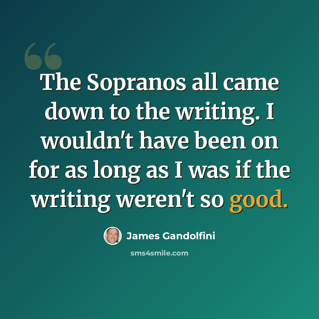 “The Sopranos all came down to the writing. I wouldn't have been on for as long as I was if the writing weren't so good.” quote by James Gandolfini