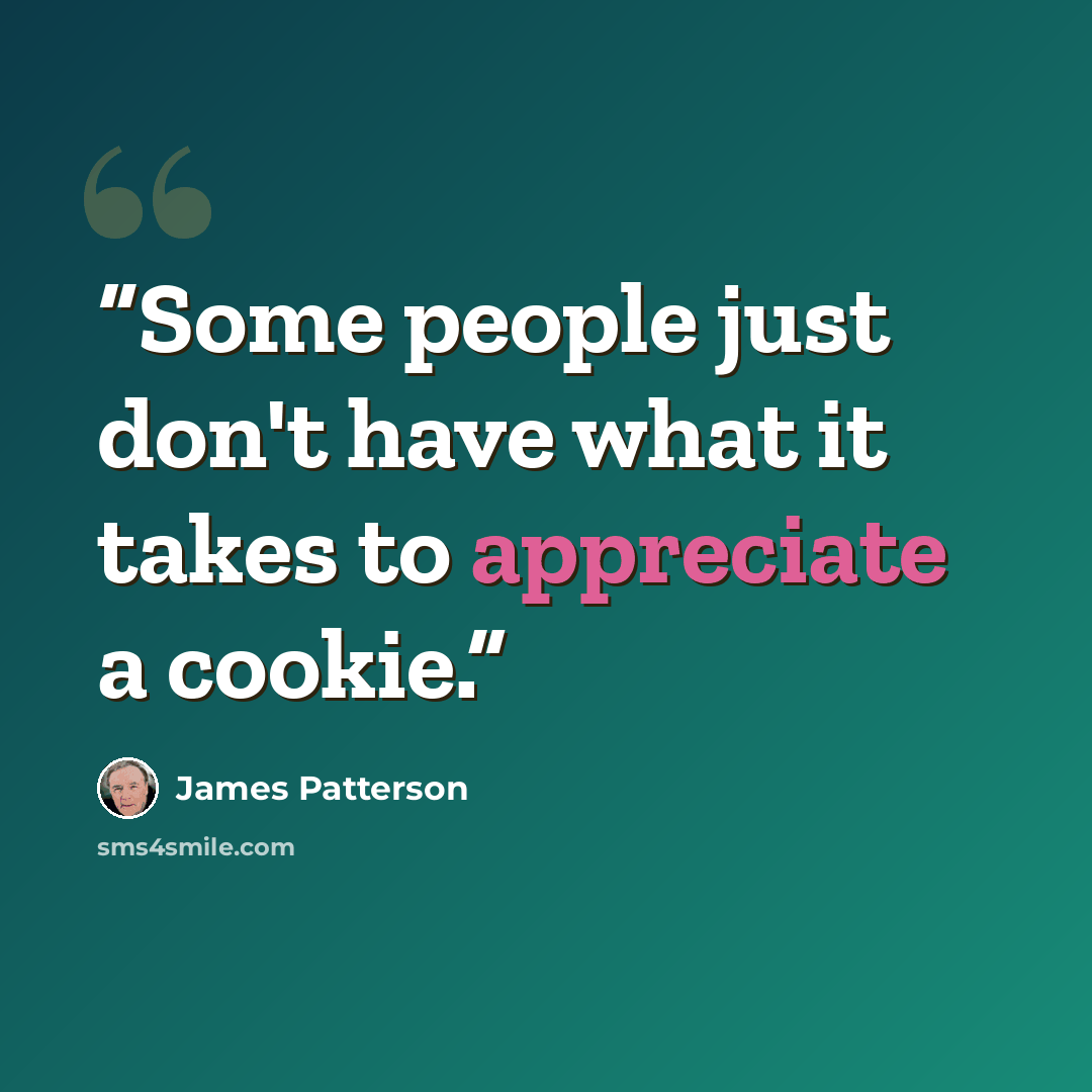 “Some people just don't have what it takes to appreciate a cookie.” quote by James Patterson