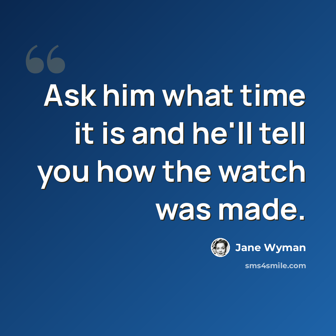 “Ask him what time it is and he'll tell you how the watch was made.” quote by Jane Wyman