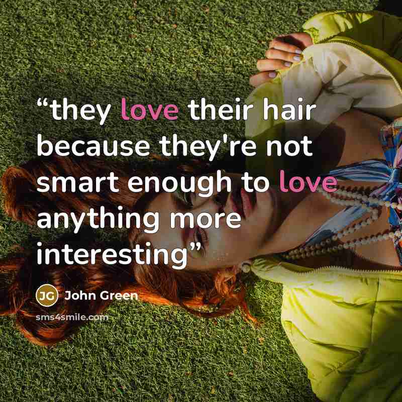 “they love their hair because they're not smart enough to love anything more interesting” quote by John Green