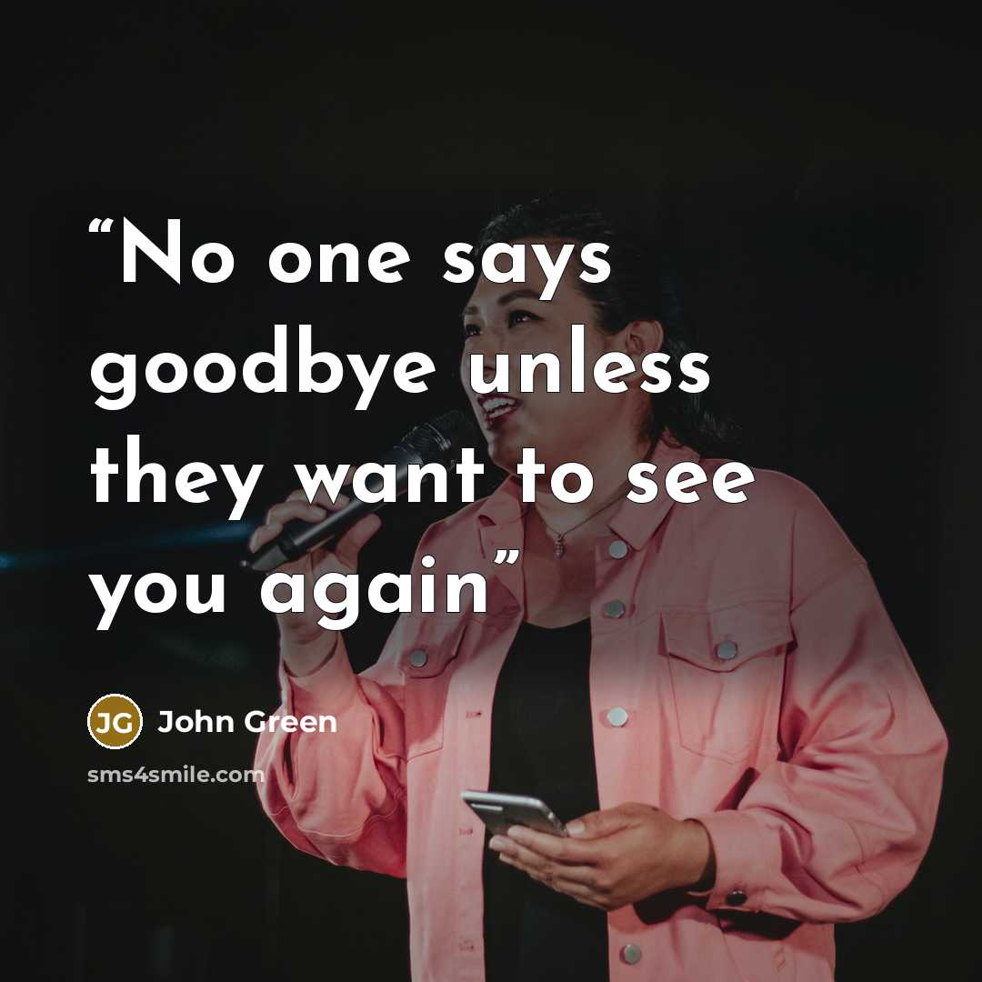 “No one says goodbye unless they want to see you again” quote by John Green