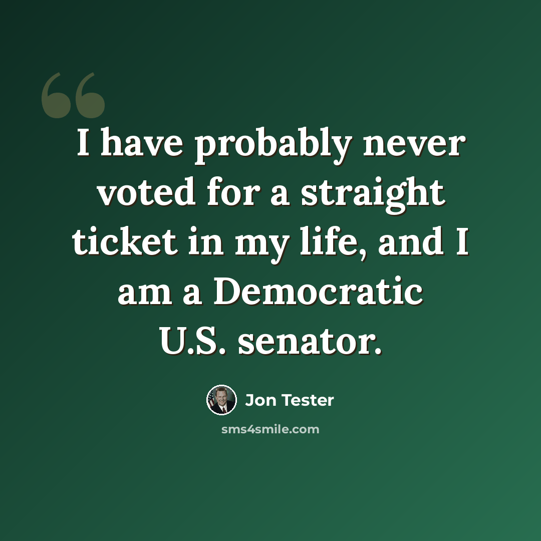 “I have probably never voted for a straight ticket in my life, and I am a Democratic U.S. senator.” quote by Jon Tester