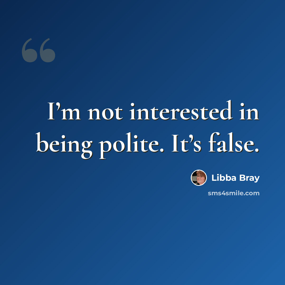 “I’m not interested in being polite. It’s false.” quote by Libba Bray