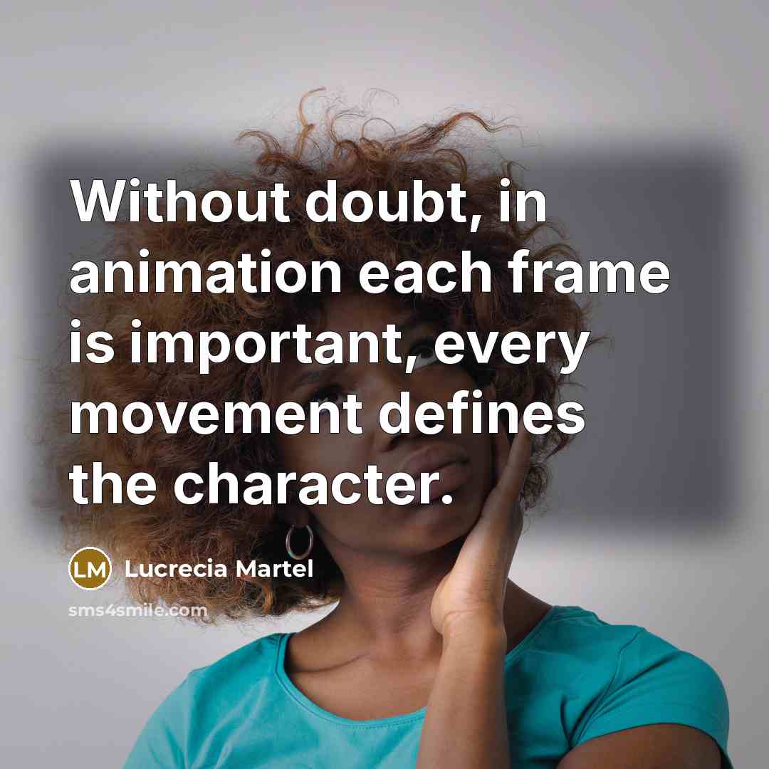 “Without doubt, in animation each frame is important, every movement defines the character.” quote by Lucrecia Martel