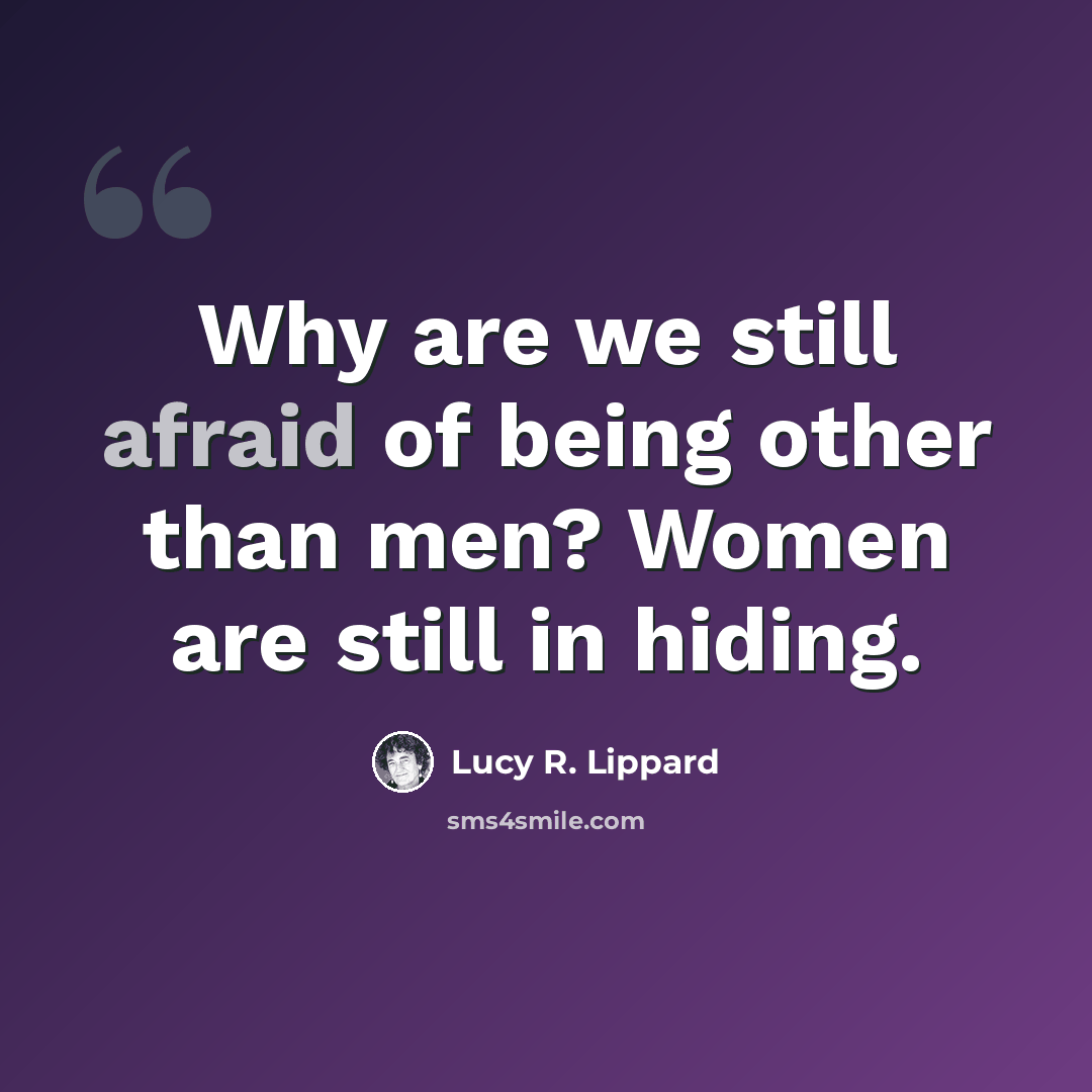 “Why are we still afraid of being other than men? Women are still in hiding.” quote by Lucy R. Lippard