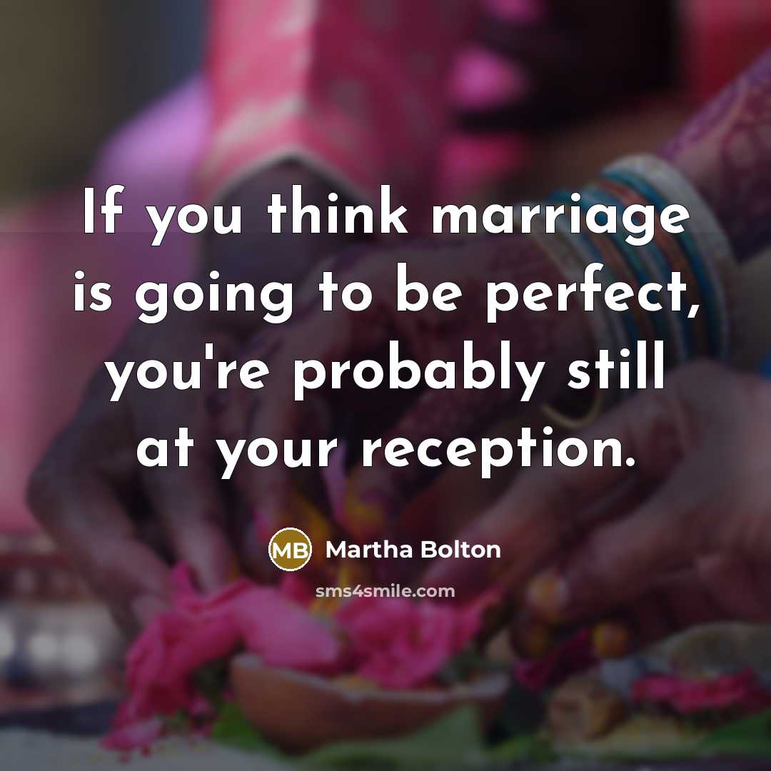 “If you think marriage is going to be perfect, you're probably still at your reception.” quote by Martha Bolton