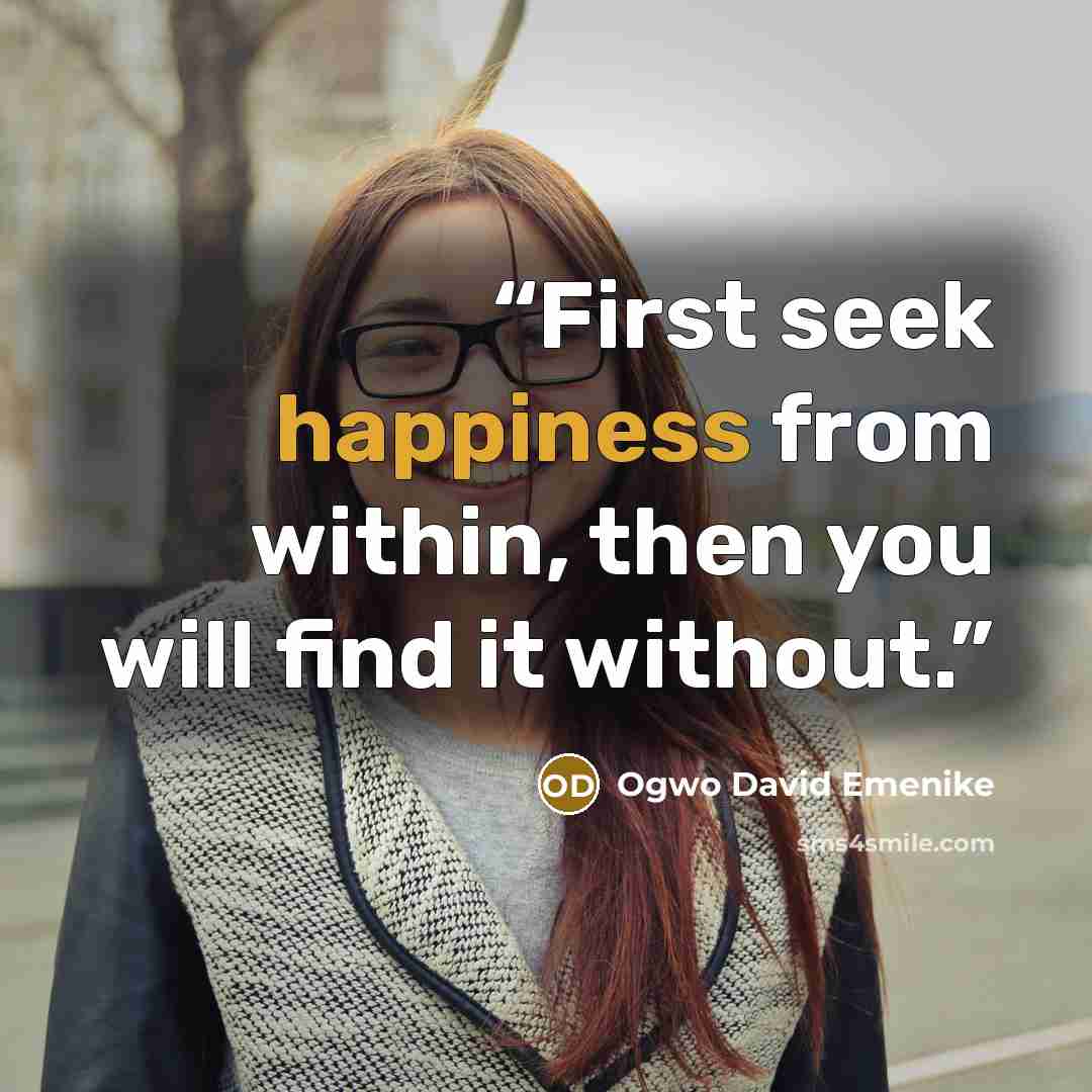 “First seek happiness from within, then you will find it without.” quote by Ogwo David Emenike