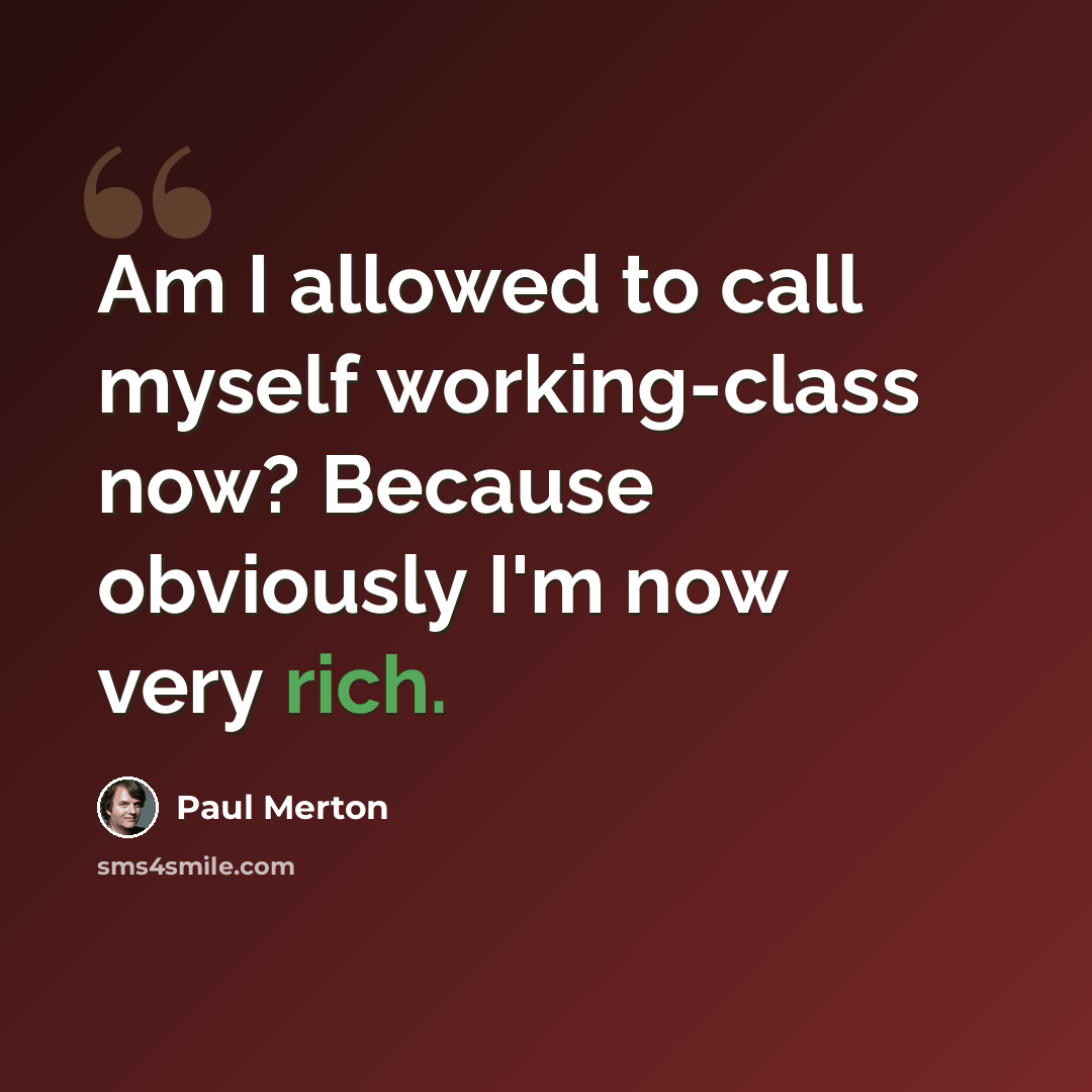 “Am I allowed to call myself working-class now? Because obviously I'm now very rich.” quote by Paul Merton