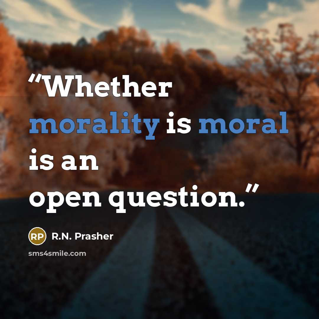“Whether morality is moral is an open question.” quote by R.N. Prasher