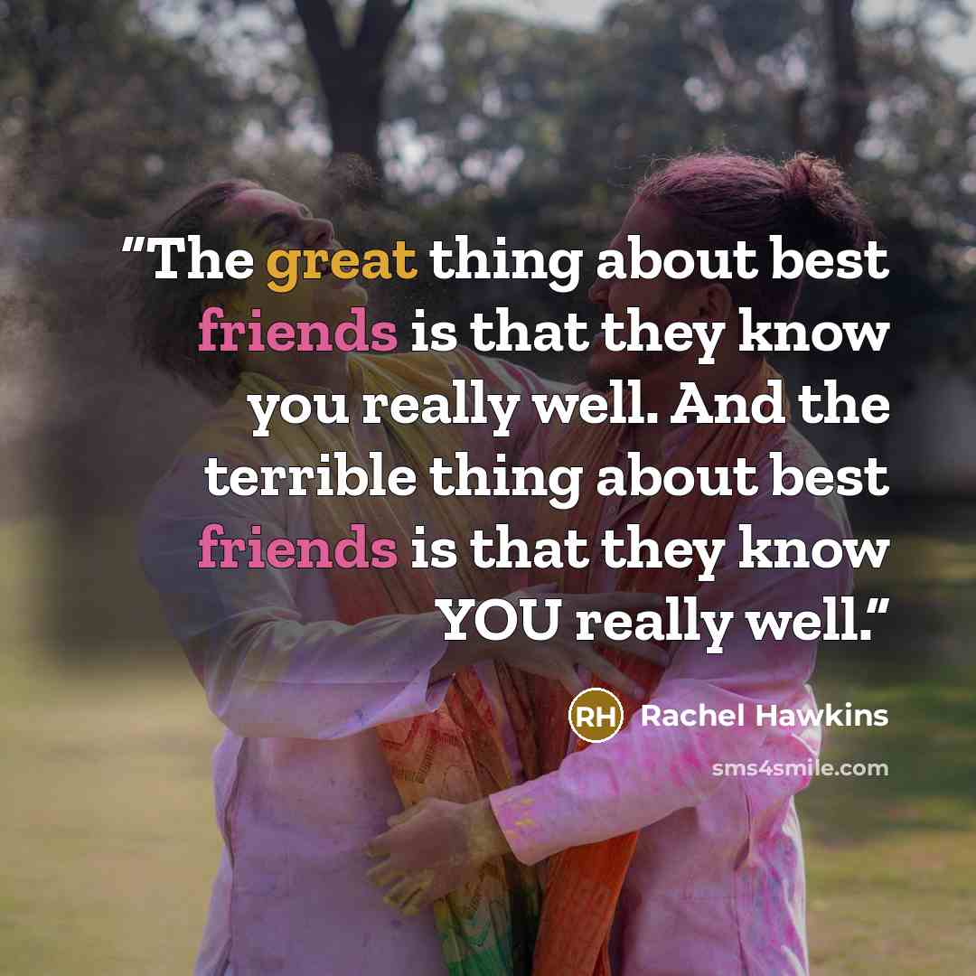 “The great thing about best friends is that they know you really well. And the terrible thing about best friends is that they know YOU really well.” quote by Rachel Hawkins
