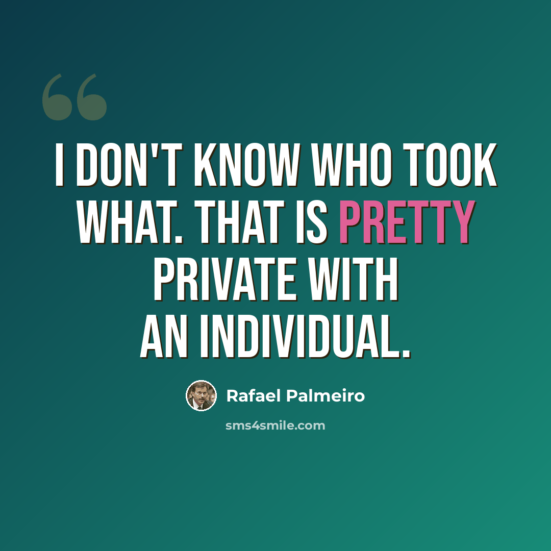 “I don't know who took what. That is pretty private with an individual.” quote by Rafael Palmeiro