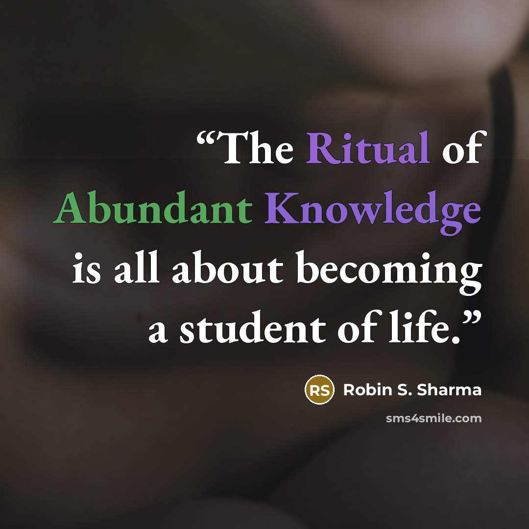 “The Ritual of Abundant Knowledge is all about becoming a student of life.” quote by Robin S. Sharma