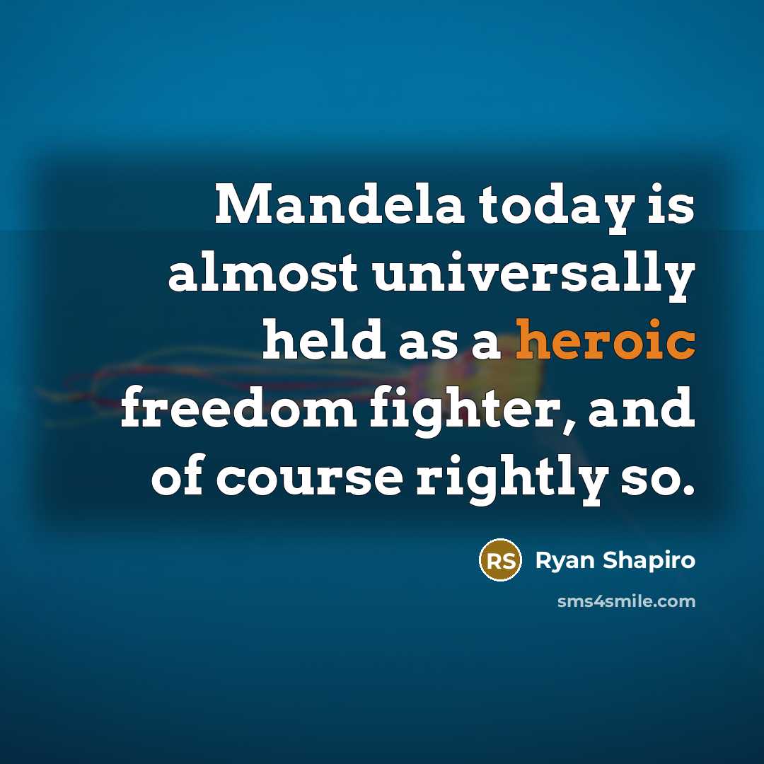 “Mandela today is almost universally held as a heroic freedom fighter, and of course rightly so.” quote by Ryan Shapiro