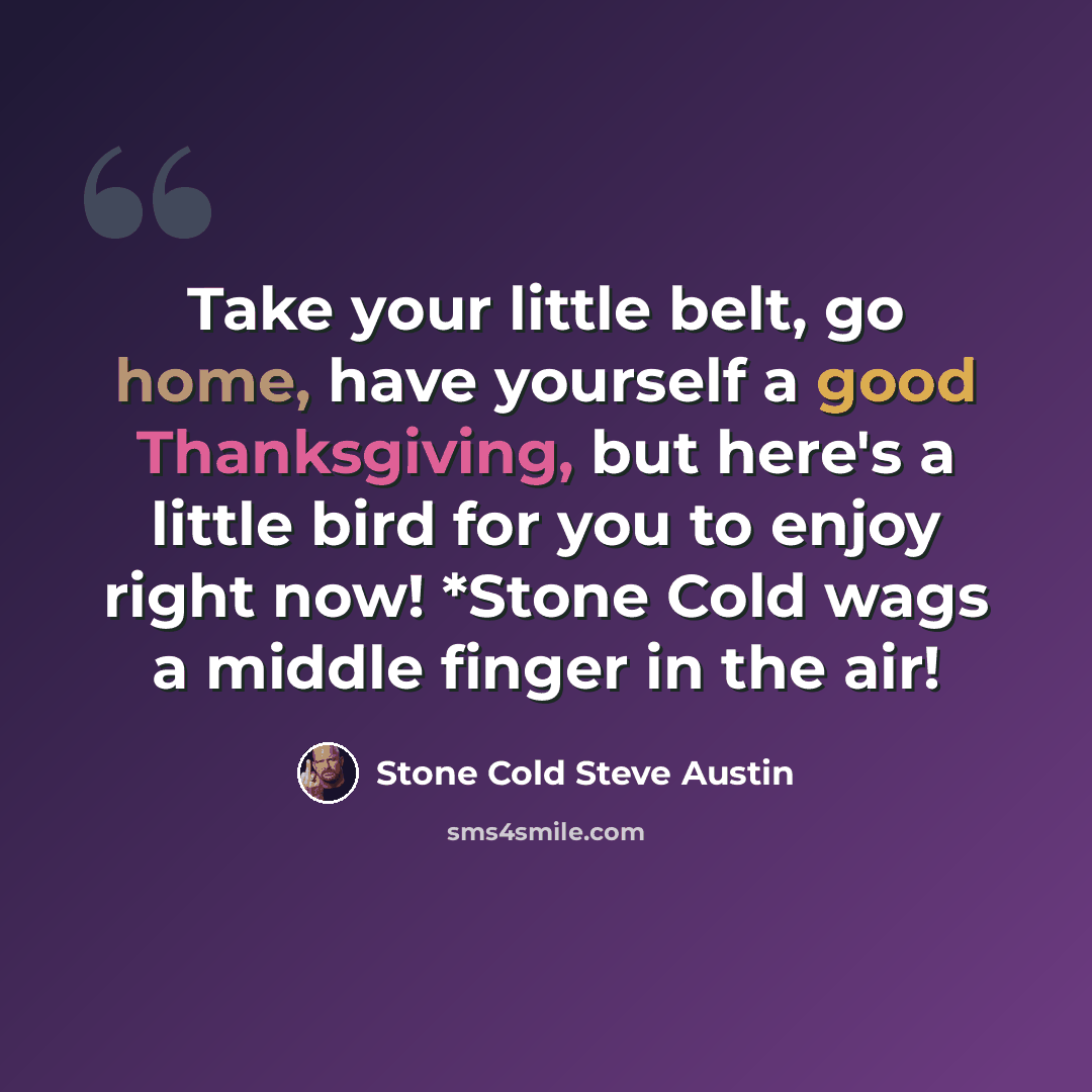 “Take your little belt, go home, have yourself a good Thanksgiving, but here's a little bird for you to enjoy right now! *Stone Cold wags a middle finger in the air!” quote by Stone Cold Steve Austin