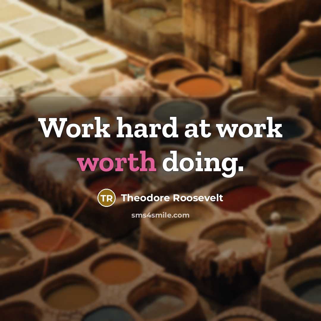 “Work hard at work worth doing.” quote by Theodore Roosevelt