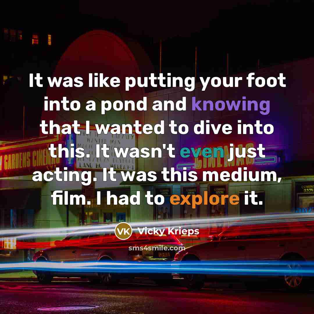 “It was like putting your foot into a pond and knowing that I wanted to dive into this. It wasn't even just acting. It was this medium, film. I had to explore it.” quote by Vicky Krieps