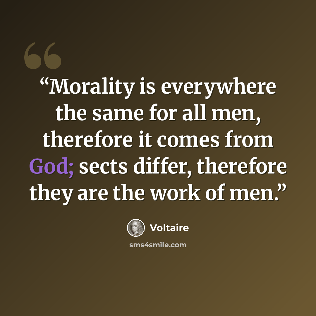 “Morality is everywhere the same for all men, therefore it comes from God; sects differ, therefore they are the work of men.” quote by Voltaire