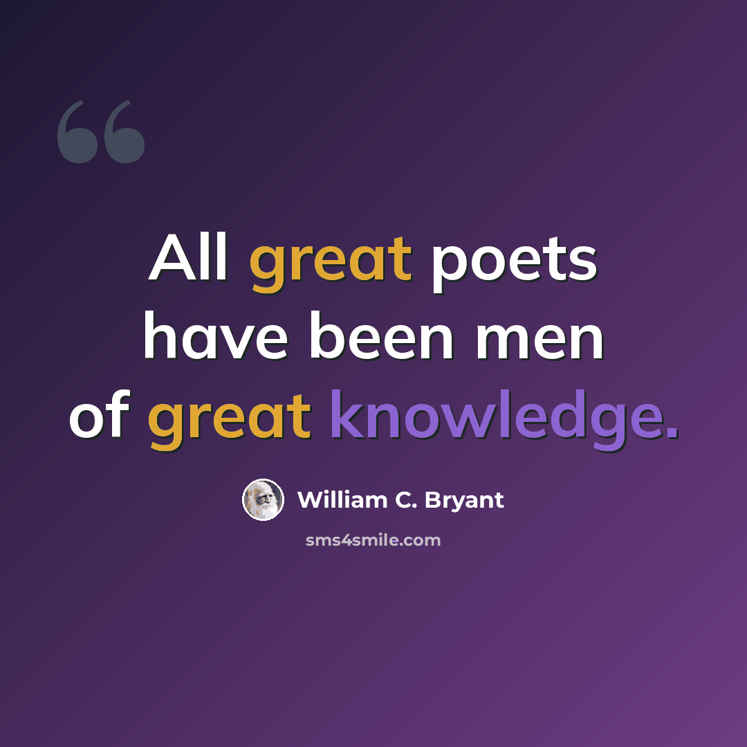 “All great poets have been men of great knowledge.” quote by William C. Bryant