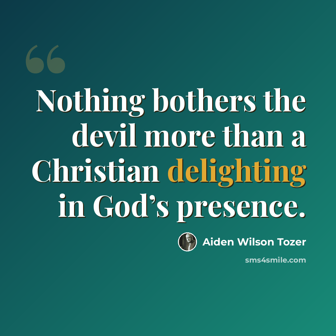 “Nothing bothers the devil more than a Christian delighting in God’s presence.” quote by Aiden Wilson Tozer