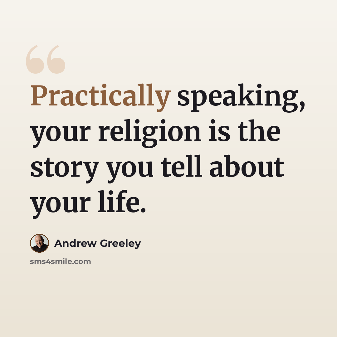 “Practically speaking, your religion is the story you tell about your life.” quote by Andrew Greeley