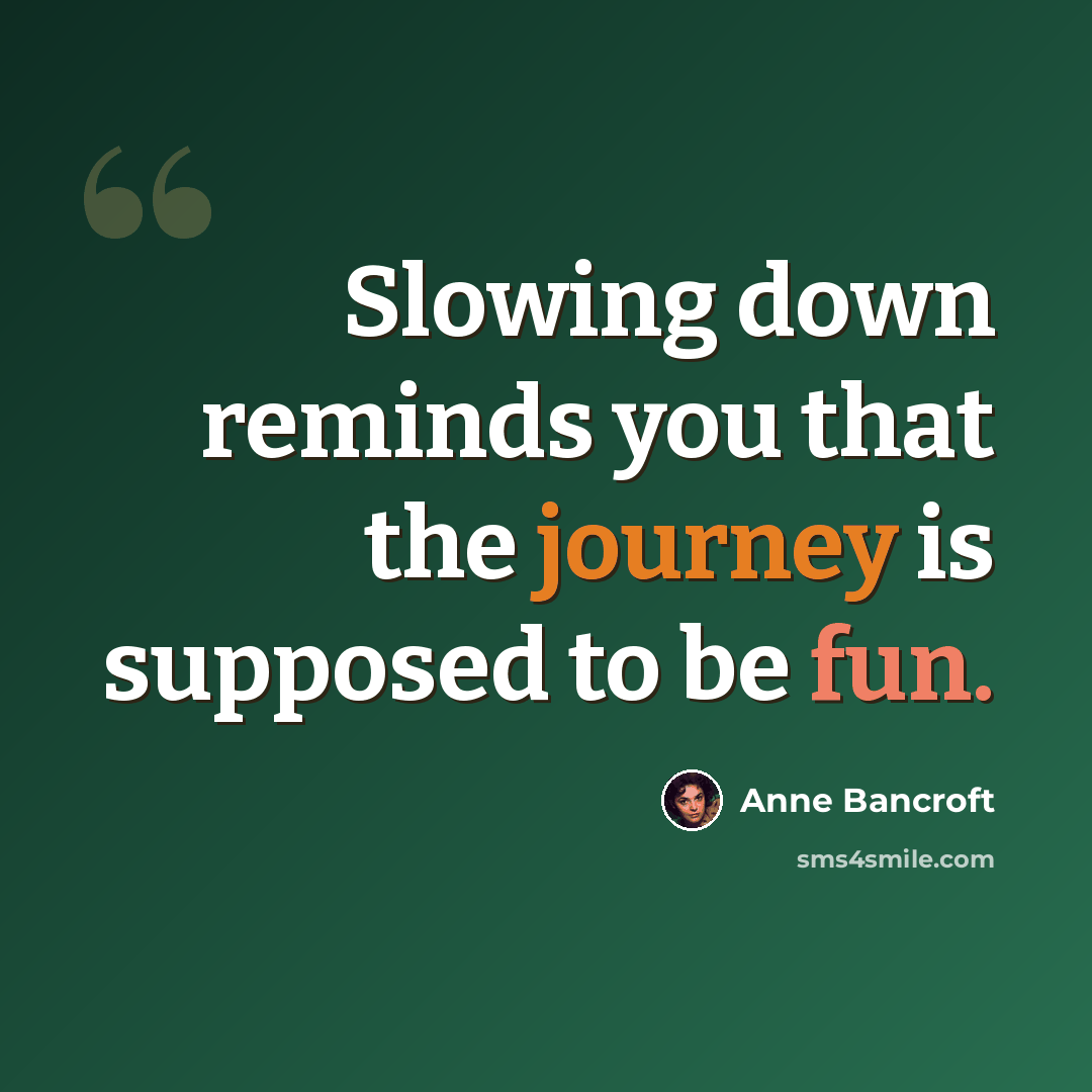 “Slowing down reminds you that the journey is supposed to be fun.” quote by Anne Bancroft