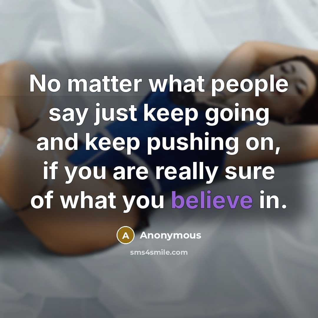 “No matter what people say just keep going and keep pushing on, if you are really sure of what you believe in.” quote by Anonymous