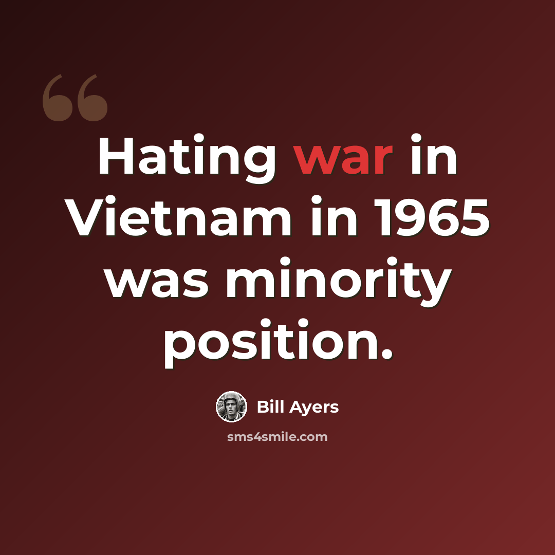 “Hating war in Vietnam in 1965 was minority position.” quote by Bill Ayers