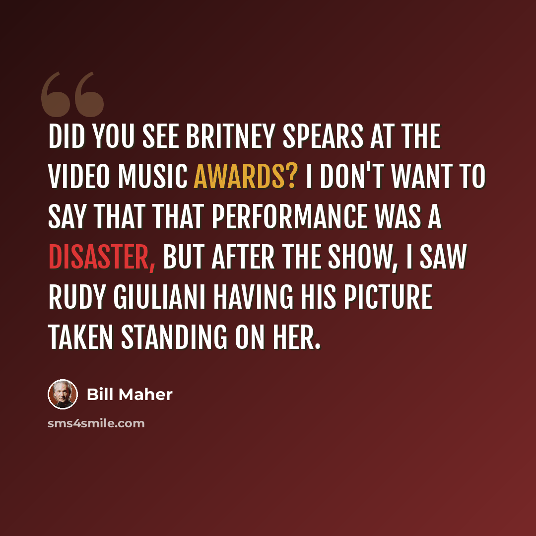 “Did you see Britney Spears at the Video Music Awards? I don't want to say that that performance was a disaster, but after the show, I saw Rudy Giuliani having his picture taken standing on her.” quote by Bill Maher