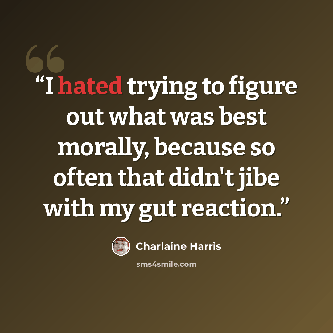 “I hated trying to figure out what was best morally, because so often that didn't jibe with my gut reaction.” quote by Charlaine Harris