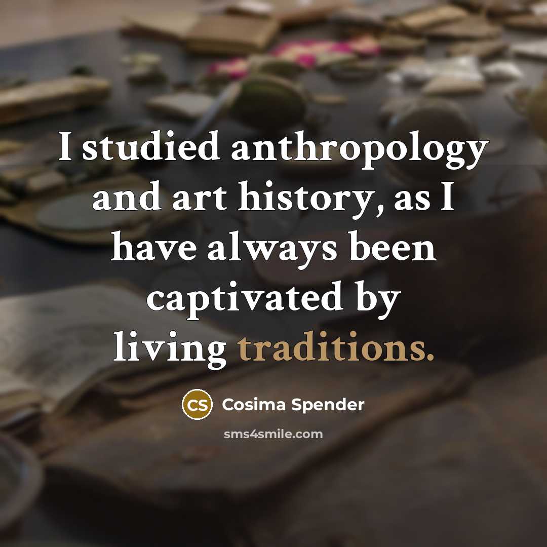 “I studied anthropology and art history, as I have always been captivated by living traditions.” quote by Cosima Spender