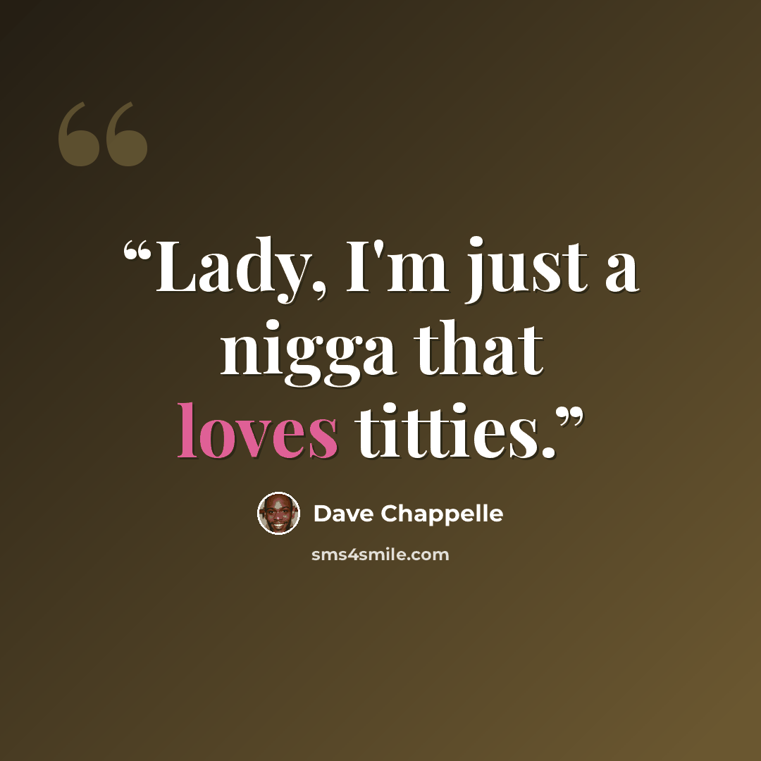 “Lady, I'm just a nigga that loves titties.” quote by Dave Chappelle