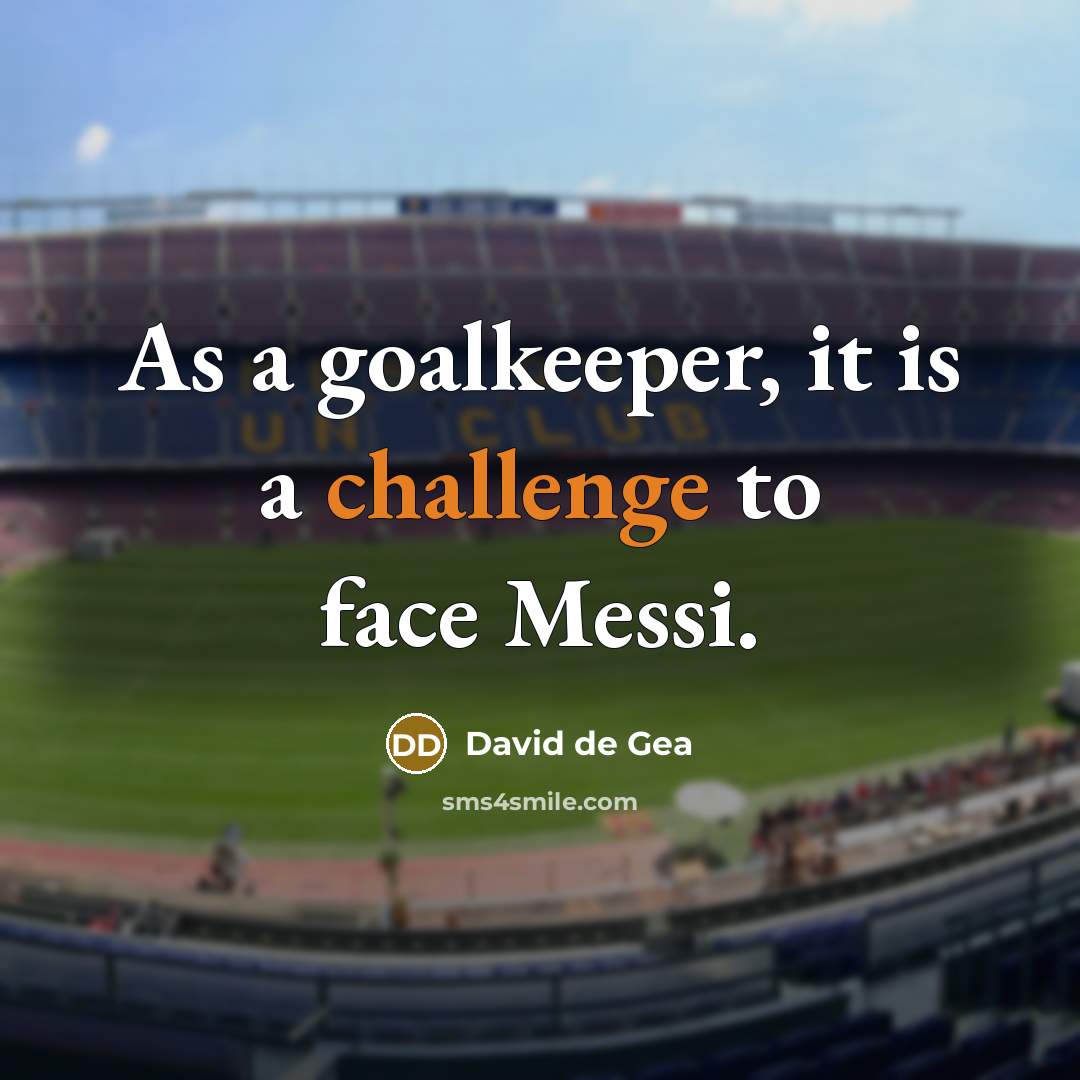 “As a goalkeeper, it is a challenge to face Messi.” quote by David de Gea