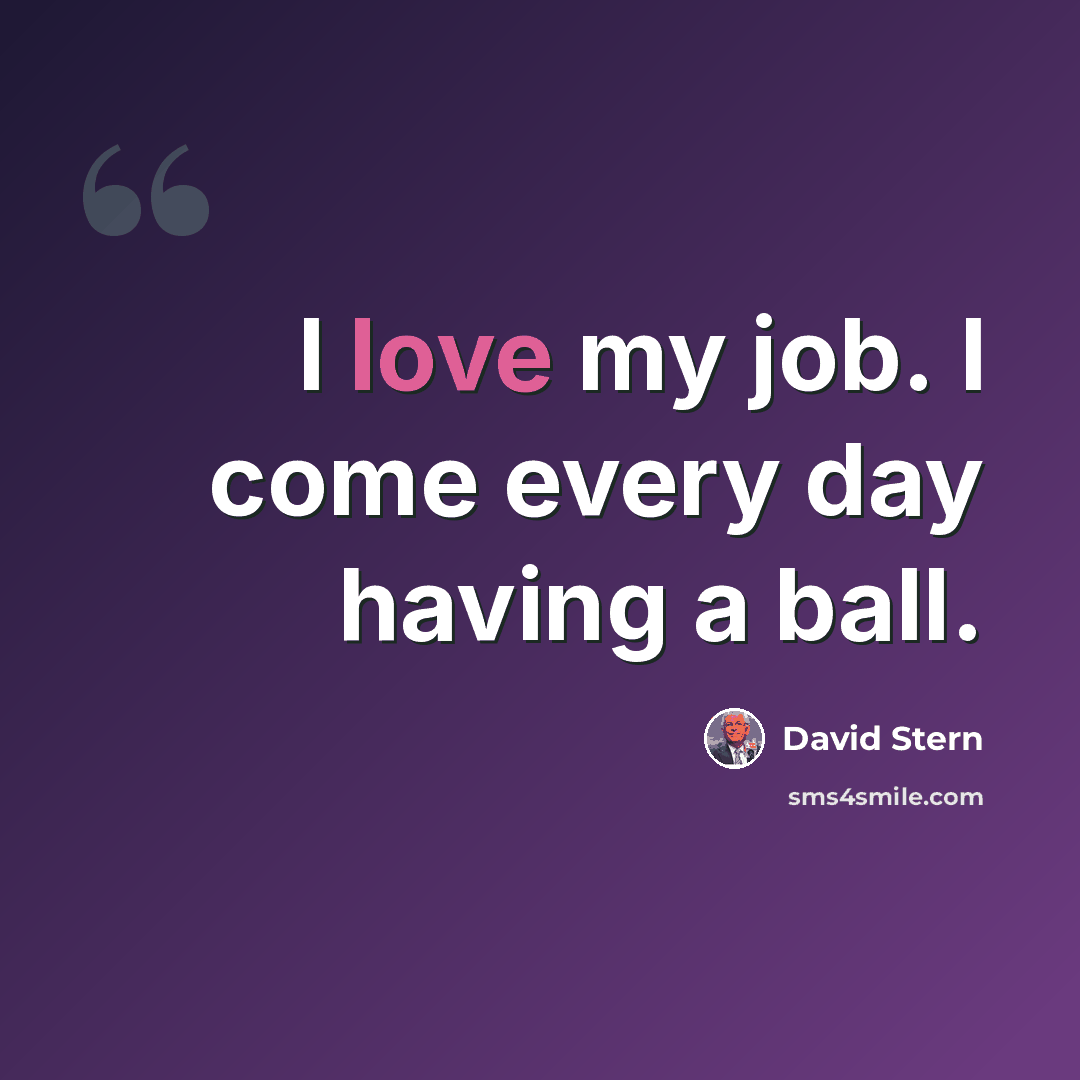 “I love my job. I come every day having a ball.” quote by David Stern