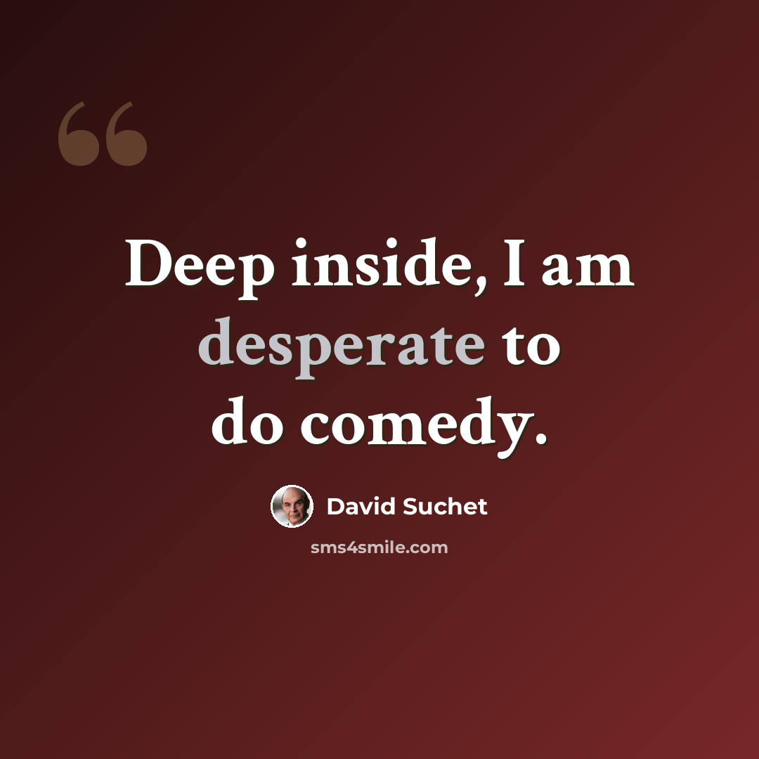 “Deep inside, I am desperate to do comedy.” quote by David Suchet