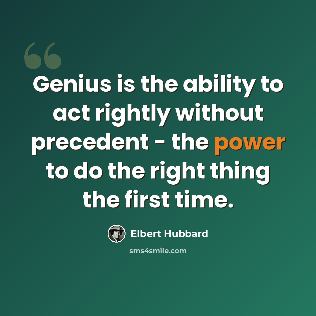 “Genius is the ability to act rightly without precedent - the power to do the right thing the first time.” quote by Elbert Hubbard