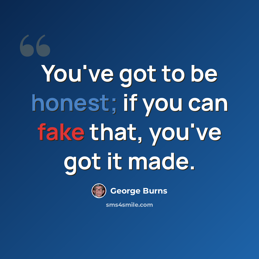 “You've got to be honest; if you can fake that, you've got it made.” quote by George Burns