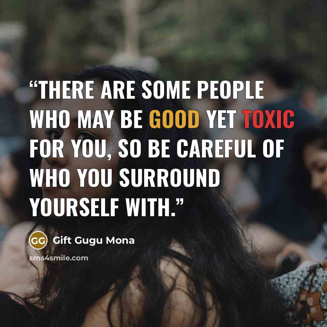 “There are some people who may be good yet toxic for you, so be careful of who you surround yourself with.” quote by Gift Gugu Mona