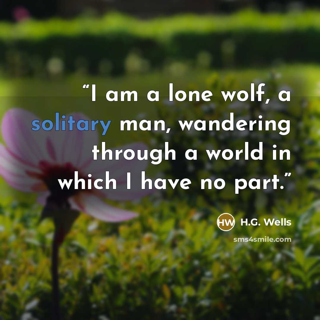 “I am a lone wolf, a solitary man, wandering through a world in which I have no part.” quote by H.G. Wells