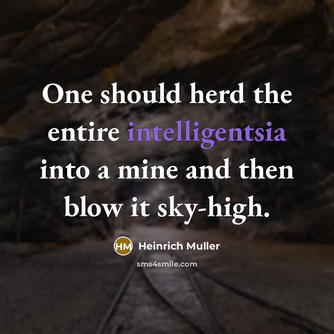 “One should herd the entire intelligentsia into a mine and then blow it sky-high.” quote by Heinrich Muller
