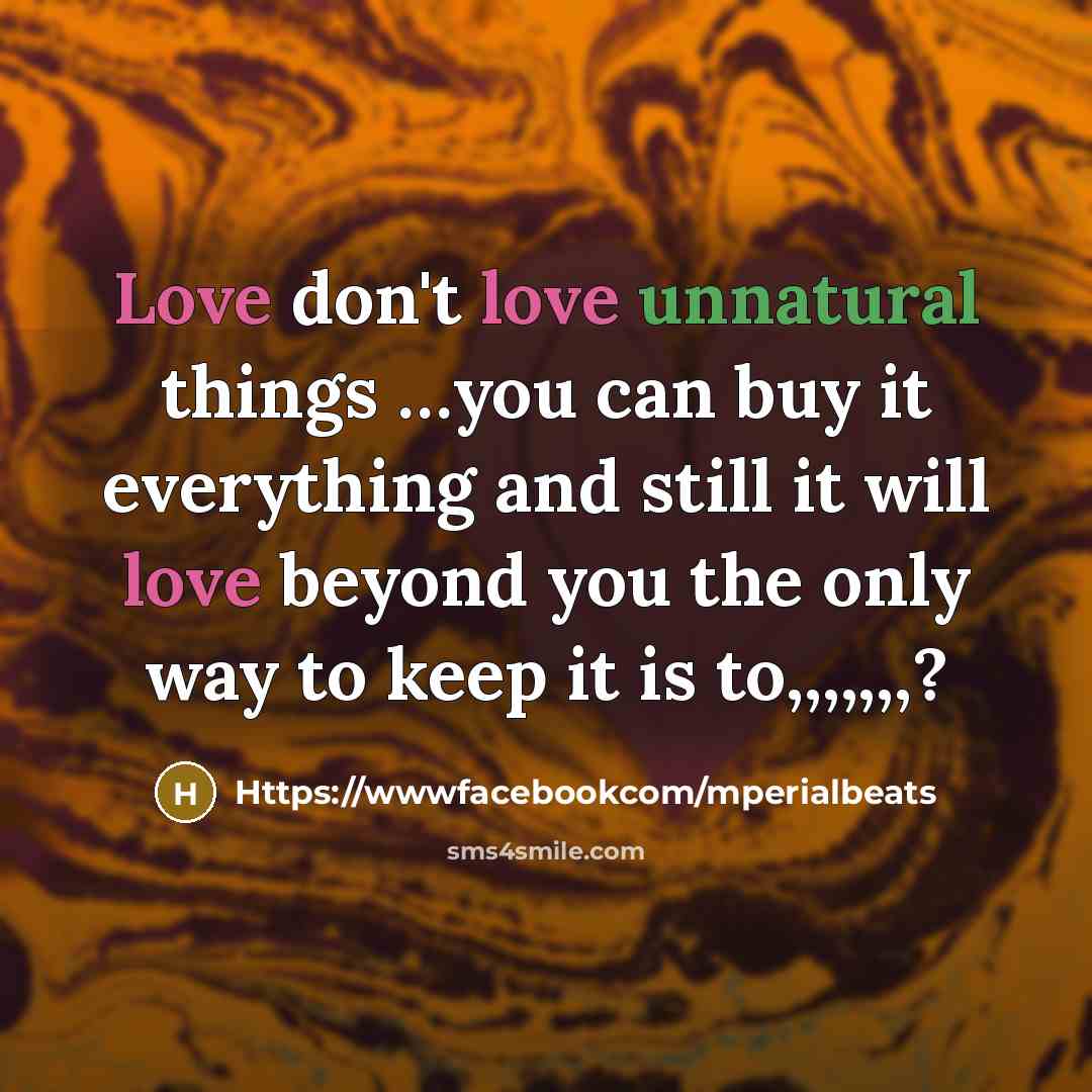 “Love don't love unnatural things …you can buy it everything and still it will love beyond you the only way to keep it is to,,,,,,,?” quote by Https://wwwfacebookcom/mperialbeats