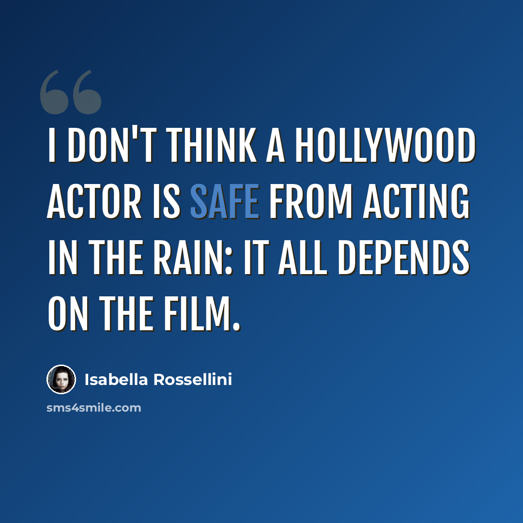 “I don't think a Hollywood actor is safe from acting in the rain: it all depends on the film.” quote by Isabella Rossellini
