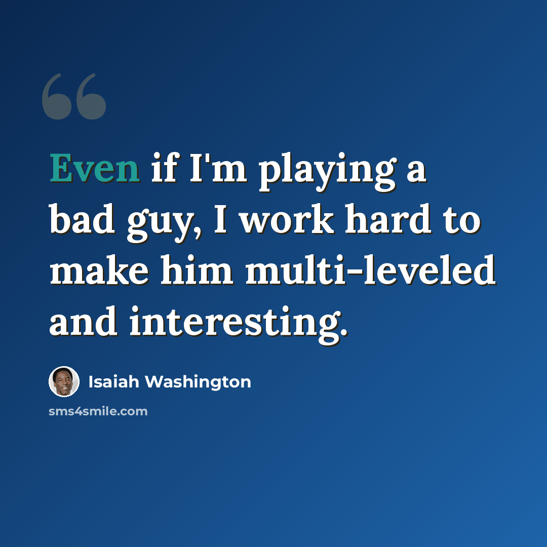 “Even if I'm playing a bad guy, I work hard to make him multi-leveled and interesting.” quote by Isaiah Washington