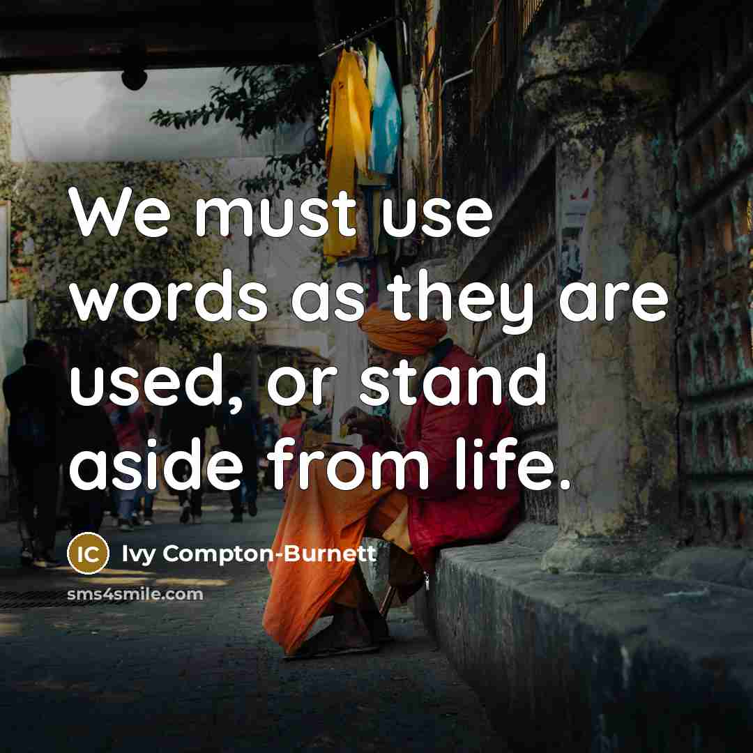“We must use words as they are used, or stand aside from life.” quote by Ivy Compton-Burnett