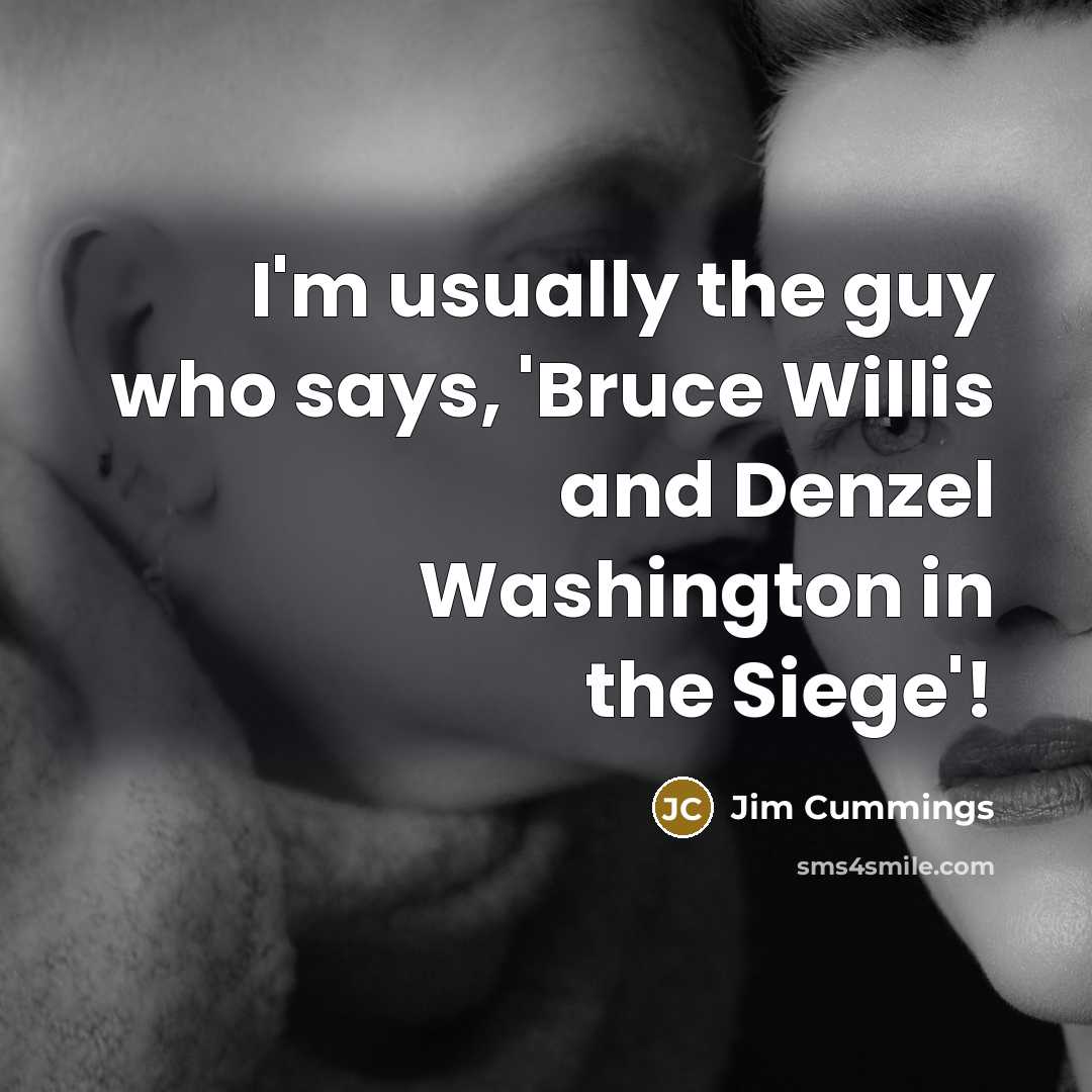 “I'm usually the guy who says, 'Bruce Willis and Denzel Washington in the Siege'!” quote by Jim Cummings
