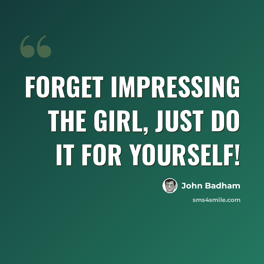 “Forget impressing the girl, just do it for yourself!” quote by John Badham