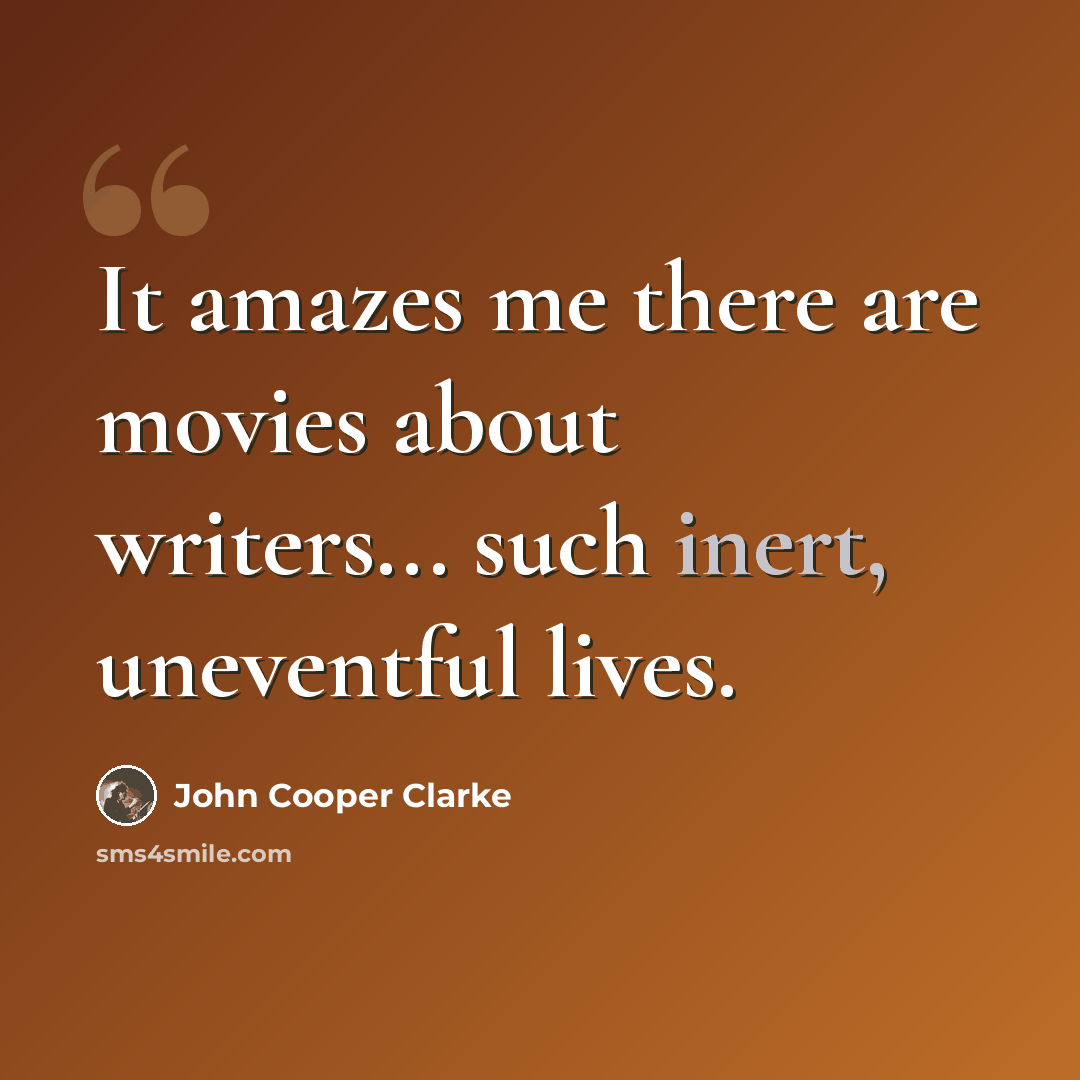 “It amazes me there are movies about writers... such inert, uneventful lives.” quote by John Cooper Clarke