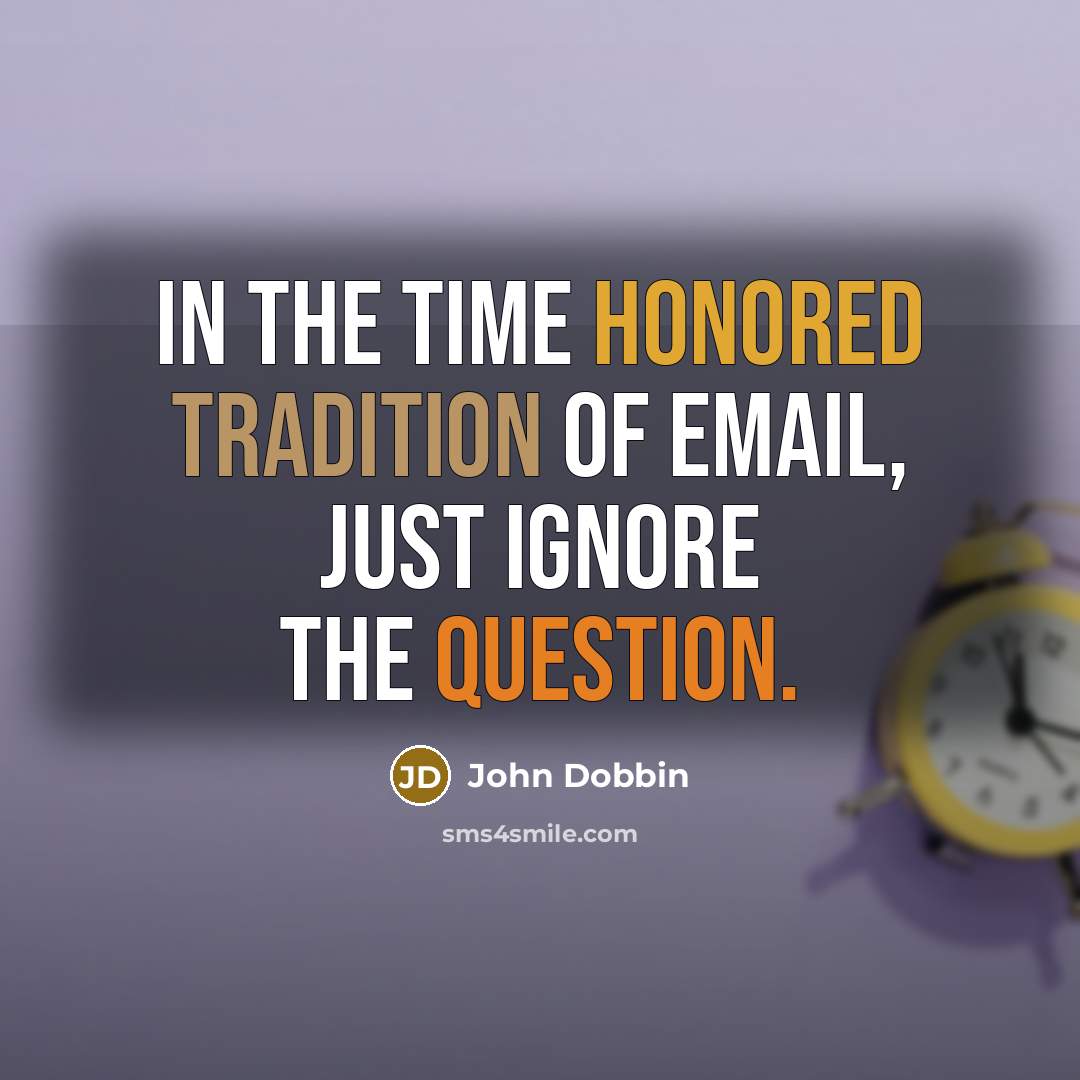 “In the time honored tradition of email, just ignore the question.” quote by John Dobbin
